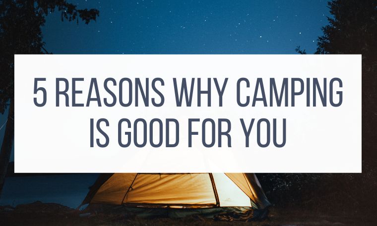 Webbs top 5 reasons why camping is good for you